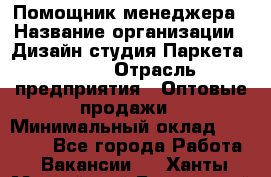 Помощник менеджера › Название организации ­ Дизайн студия Паркета DS 54 › Отрасль предприятия ­ Оптовые продажи › Минимальный оклад ­ 25 000 - Все города Работа » Вакансии   . Ханты-Мансийский,Белоярский г.